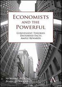 Economists And The Powerful: Convenient Theories, Distorted Facts, Ample Rewards