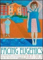 Facing Eugenics: Reproduction, Sterilization, And The Politics Of Choice