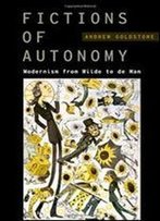 Fictions Of Autonomy: Modernism From Wilde To De Man