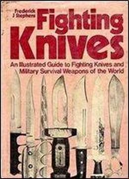 Fighting Knives: An Illustrated Guide To Fighting Knives And Military Survival Weapons Of The World