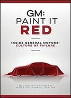 Gm: Paint It Red: Inside General Motors' Culture Of Failure