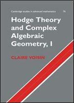 Hodge Theory And Complex Algebraic Geometry I: Volume 1 (cambridge Studies In Advanced Mathematics)