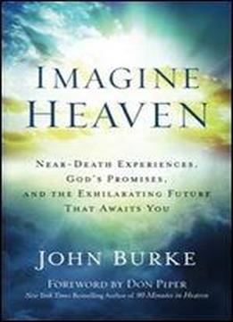 Imagine Heaven: Near-death Experiences, God's Promises, And The Exhilarating Future That Awaits You