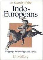 In Search Of The Indo-Europeans: Language, Archaeology And Myth