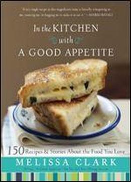 In The Kitchen With A Good Appetite: 150 Recipes And Stories About The Food You Love