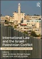 International Law And The Israeli-Palestinian Conflict: A Rights-Based Approach To Middle East Peace
