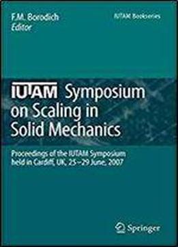 Iutam Symposium On Scaling In Solid Mechanics: Proceedings Of The Iutam Symposium Held In Cardiff, Uk, 25-29 June, 2007 (iutam Bookseries)