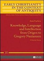 Knowledge, Language And Intellection From Origen To Gregory Nazianzen: A Selective Survey