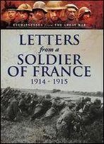 Letters From A Soldier Of France 1914-1915 : Wartime Letters From France
