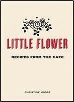 Little Flower: Recipes From The Cafe