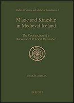 Magic And Kingship In Medieval Iceland: The Construction Of A Discourse Of Political Resistance (studies In Viking And Medieval Scandinavia)