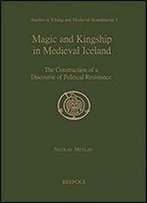 Magic And Kingship In Medieval Iceland: The Construction Of A Discourse Of Political Resistance (Studies In Viking And Medieval Scandinavia)