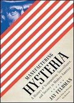 Manufacturing Hysteria: A History Of Scapegoating, Surveillance, And Secrecy In Modern America