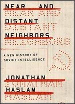 Near And Distant Neighbors: A New History Of Soviet Intelligence