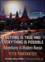 Nothing Is True And Everything Is Possible: Adventures In Modern Russia