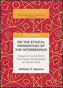 On The Ethical Imperatives Of The Interregnum: Essays In Loving Strife From Soren Kierkegaard To Cornel West