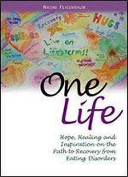 One Life: Hope, Healing And Inspiration On The Path To Recovery From Eating Disorders