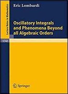 Oscillatory Integrals And Phenomena Beyond All Algebraic Orders: With Applications To Homoclinic Orbits In Reversible Systems (lecture Notes In Mathematics)