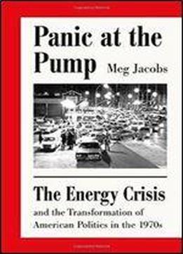 Panic At The Pump: The Energy Crisis And The Transformation Of American Politics In The 1970s