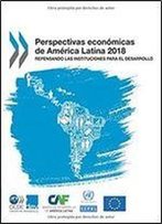 Perspectivas Economicas De America Latina 2018 : Repensando Las Instituciones Para El Desarrollo