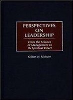 Perspectives On Leadership: From The Science Of Management To Its Spiritual Heart
