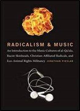 Radicalism And Music: An Introduction To The Music Cultures Of Al-qa'ida, Racist Skinheads, Christian-affiliated Radicals, And Eco-animal Rights Militants