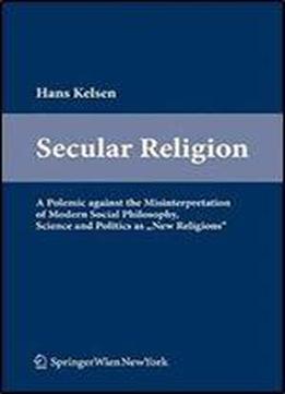 Secular Religion: A Polemic Against The Misinterpretation Of Modern Social Philosophy, Science And Politics As New Religions