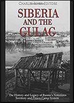 Siberia And The Gulag: The History And Legacy Of Russia's Most Notorious Territory And Prison Camp System