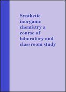 Synthetic Inorganic Chemistry A Course Of Laboratory And Classroom Study