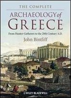 The Complete Archaeology Of Greece: From Hunter-Gatherers To The 20th Century A.D