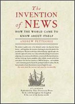 The Invention Of News: How The World Came To Know About Itself