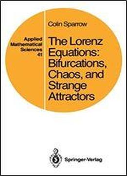 The Lorenz Equations: Bifurcations, Chaos, And Strange Attractors (applied Mathematical Sciences, Vol. 41)