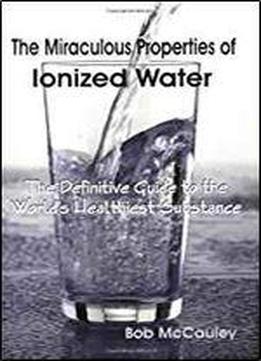 The Miraculous Properties Of Ionized Water - The Definitive Guide To The World's Healthiest Substance