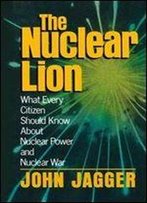 The Nuclear Lion: What Every Citizen Should Know About Nuclear Power And Nuclear War