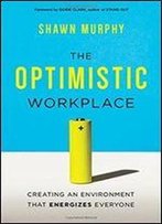 The Optimistic Workplace: Creating An Environment That Energizes Everyone