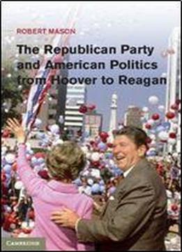 The Republican Party And American Politics From Hoover To Reagan