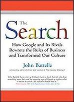 The Search - How Google And Its Rivals Rewrote The Rules Of Business And Transformed Our Culture