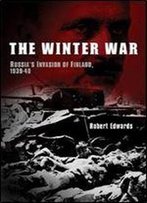 The Winter War: Russia's Invasion Of Finland, 1939-1940