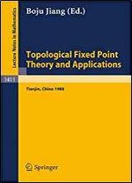 Topological Fixed Point Theory And Applications: Proceedings Of A Conference Held At The Nankai Institute Of Mathematics, Tianjin, Pr China, April 5-8, 1988 (lecture Notes In Mathematics)