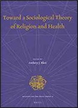 Toward A Sociological Theory Of Religion And Health (religion And The Social Order)
