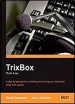Trixbox Made Easy: A Step-By-Step Guide To Installing And Running Your Home And Office Voip System