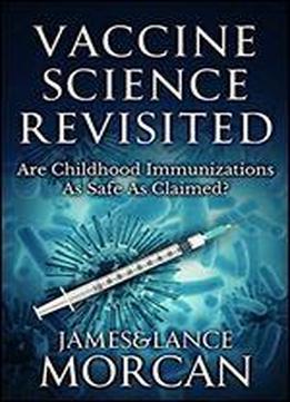 Vaccine Science Revisited: Are Childhood Immunizations As Safe As Claimed?