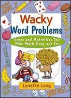 Wacky Word Problems: Games And Activities That Make Math Easy And Fun