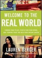 Welcome To The Real World: Finding Your Place, Perfecting Your Work, And Turning Your Job Into Your Dream Career