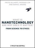 What Is Nanotechnology And Why Does It Matter?: From Science To Ethics
