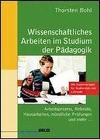 Wissenschaftliches Arbeiten Im Studium Der Padagogik: Arbeitsprozesse, Referate, Hausarbeiten, Mundliche Prufungen Und Mehr (2th Edition)