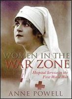 Women In The War Zone: Hospital Service In The First World War