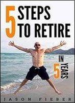 5 Steps To Retire In 5 Years
