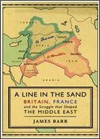 A Line In The Sand: Britain, France And The Struggle For The Mastery Of The Middle East