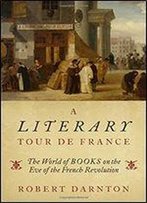 A Literary Tour De France: The World Of Books On The Eve Of The French Revolution